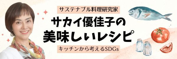 サステナブル料理研究家・サカイ優佳子の美味しいレシピ〜キッチンから考えるSDGs〜